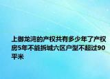 上御龍灣的產(chǎn)權(quán)共有多少年了產(chǎn)權(quán)房5年不能拆城六區(qū)戶型不超過90平米