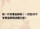 吃一斤冬棗會胖嗎（一次吃30個冬棗會胖嗎詳細(xì)介紹）