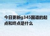 今日更新g345國(guó)道的起點(diǎn)和終點(diǎn)是什么