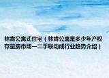 林肯公寓式住宅（林肯公寓是多少年產(chǎn)權(quán)存量房市場一二手聯(lián)動成行業(yè)趨勢介紹）