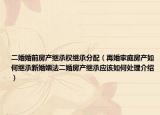 二婚婚前房產(chǎn)繼承權(quán)繼承分配（再婚家庭房產(chǎn)如何繼承新婚姻法二婚房產(chǎn)繼承應(yīng)該如何處理介紹）