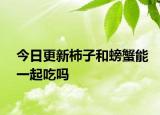 今日更新柿子和螃蟹能一起吃嗎
