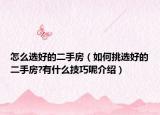 怎么選好的二手房（如何挑選好的二手房?有什么技巧呢介紹）