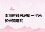 南京雅頌居房價(jià)一平米多誰知道呢