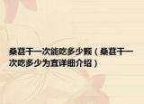桑葚干一次能吃多少顆（桑葚干一次吃多少為宜詳細介紹）