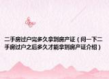 二手房過戶完多久拿到房產證（問一下二手房過戶之后多久才能拿到房產證介紹）