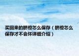 買回來的臍橙怎么保存（臍橙怎么保存才不會(huì)壞詳細(xì)介紹）