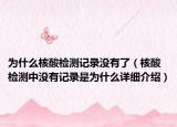 為什么核酸檢測記錄沒有了（核酸檢測中沒有記錄是為什么詳細(xì)介紹）
