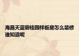 海昌天藍(lán)碧桂園樣板房怎么裝修誰知道呢