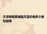 天津碧桂園海昌天藍(lán)價(jià)格多少誰知道呢