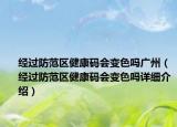 經(jīng)過防范區(qū)健康碼會變色嗎廣州（經(jīng)過防范區(qū)健康碼會變色嗎詳細介紹）