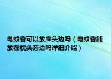 電蚊香可以放床頭邊嗎（電蚊香能放在枕頭旁邊嗎詳細(xì)介紹）