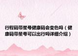 行程碼帶星號健康碼會變色嗎（健康碼帶星號可以出行嗎詳細介紹）