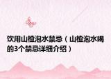 飲用山楂泡水禁忌（山楂泡水喝的3個禁忌詳細(xì)介紹）