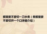 板栗要不要切一刀水煮（煮板栗要不要切開一個口詳細(xì)介紹）