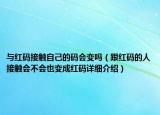 與紅碼接觸自己的碼會(huì)變嗎（跟紅碼的人接觸會(huì)不會(huì)也變成紅碼詳細(xì)介紹）