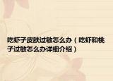 吃蝦子皮膚過敏怎么辦（吃蝦和桃子過敏怎么辦詳細介紹）