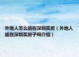 外地人怎么能在深圳買(mǎi)房（外地人能在深圳買(mǎi)房子嗎介紹）