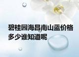 碧桂園海昌南山藍價格多少誰知道呢