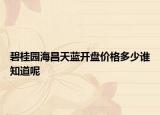 碧桂園海昌天藍(lán)開盤價格多少誰知道呢