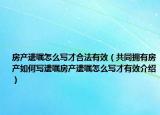 房產(chǎn)遺囑怎么寫才合法有效（共同擁有房產(chǎn)如何寫遺囑房產(chǎn)遺囑怎么寫才有效介紹）