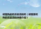 螃蟹熱的吃還是涼的吃（螃蟹要吃熱的還是涼的詳細(xì)介紹）