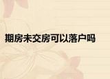 期房未交房可以落戶嗎