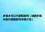 多喝水可以代謝脂肪嗎（減肥多喝水能代謝脂肪嗎詳細介紹）