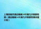 上?；啬暇┚频旮綦x14天做幾次核酸檢測（酒店隔離14天做幾次核酸檢測詳細(xì)介紹）