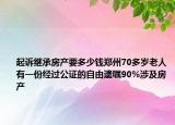 起訴繼承房產(chǎn)要多少錢鄭州70多歲老人有一份經(jīng)過公證的自由遺囑90%涉及房產(chǎn)