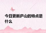 今日更新廬山的特點是什么