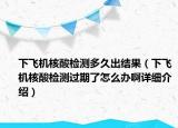 下飛機(jī)核酸檢測多久出結(jié)果（下飛機(jī)核酸檢測過期了怎么辦啊詳細(xì)介紹）