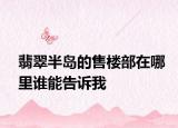 翡翠半島的售樓部在哪里誰能告訴我