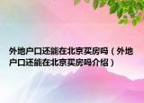外地戶口還能在北京買房嗎（外地戶口還能在北京買房嗎介紹）