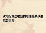 沈陽(yáng)松雅居物業(yè)的電話是多少誰(shuí)能告訴我