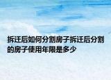拆遷后如何分割房子拆遷后分割的房子使用年限是多少