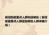 新冠防疫重點人群包括哪些（新冠疫苗重點人群是指哪些人群詳細介紹）