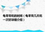 龜苓膏吃的時(shí)間（龜苓膏幾天吃一次好詳細(xì)介紹）