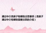 通過中介賣房子有哪些注意事項(xiàng)（賣房子通過中介有哪些需要注意的介紹）