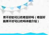 胃不好的可以吃奇亞籽嗎（奇亞籽腸胃不好可以吃嗎詳細介紹）