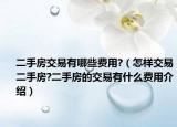 二手房交易有哪些費(fèi)用?（怎樣交易二手房?二手房的交易有什么費(fèi)用介紹）