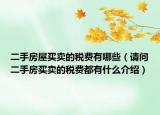 二手房屋買賣的稅費(fèi)有哪些（請(qǐng)問(wèn)二手房買賣的稅費(fèi)都有什么介紹）