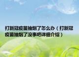 打新冠疫苗抽煙了怎么辦（打新冠疫苗抽煙了沒事吧詳細(xì)介紹）