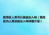 防范區(qū)人員可以自由出入嗎（管控區(qū)內(nèi)人員還能出入嗎詳細介紹）