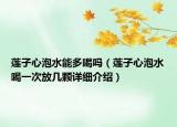 蓮子心泡水能多喝嗎（蓮子心泡水喝一次放幾顆詳細(xì)介紹）