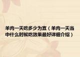 羊肉一天吃多少為宜（羊肉一天當(dāng)中什么時(shí)候吃效果最好詳細(xì)介紹）