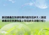 新冠病毒在快遞包裹內(nèi)能存活多久（新冠病毒會在快遞包裝上存活多久詳細(xì)介紹）