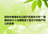 鄭州中南海老友記的產(chǎn)權(quán)是多少年* *新通知這61個證都取消了是關(guān)于你的產(chǎn)權(quán)公積金等
