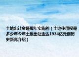 土地出讓金是那年實施的（土地使用權是多少年今年土地出讓金達1934億元創(chuàng)歷史新高介紹）