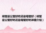 螃蟹是公蟹好吃還是母蟹好（螃蟹是公蟹好吃還是母蟹好吃詳細介紹）